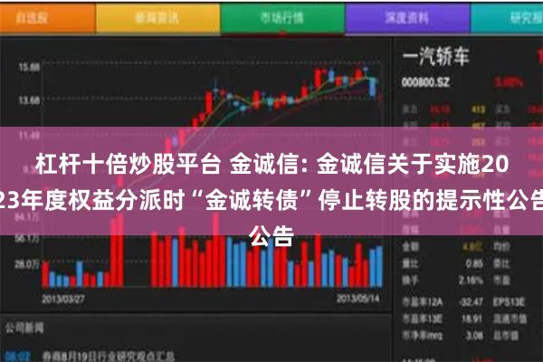 杠杆十倍炒股平台 金诚信: 金诚信关于实施2023年度权益分派时“金诚转债”停止转股的提示性公告