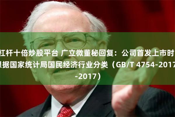 杠杆十倍炒股平台 广立微董秘回复：公司首发上市时，根据国家统计局国民经济行业分类（GB/T 4754-2017）