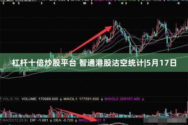 杠杆十倍炒股平台 智通港股沽空统计|5月17日