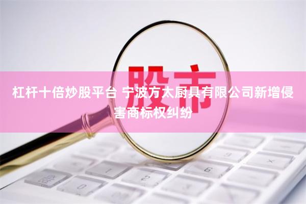 杠杆十倍炒股平台 宁波方太厨具有限公司新增侵害商标权纠纷