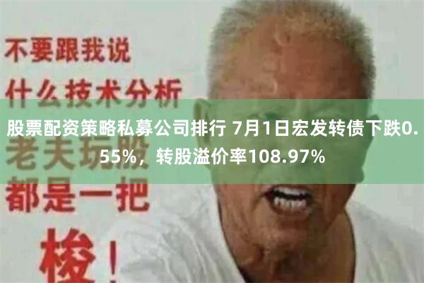 股票配资策略私募公司排行 7月1日宏发转债下跌0.55%，转股溢价率108.97%