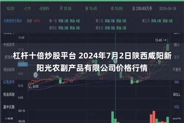 杠杆十倍炒股平台 2024年7月2日陕西咸阳新阳光农副产品有限公司价格行情