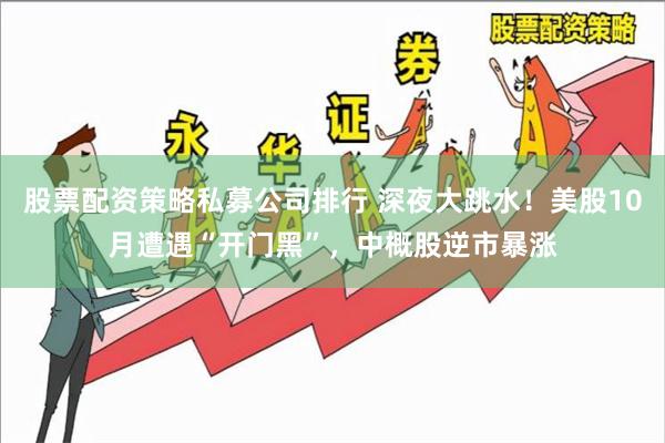 股票配资策略私募公司排行 深夜大跳水！美股10月遭遇“开门黑”，中概股逆市暴涨