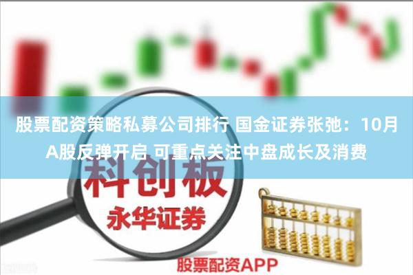 股票配资策略私募公司排行 国金证券张弛：10月A股反弹开启 可重点关注中盘成长及消费